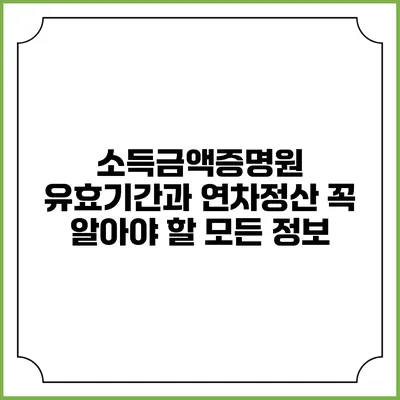 소득금액증명원 유효기간과 연차정산: 꼭 알아야 할 모든 정보