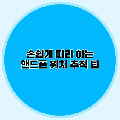손쉽게 따라 하는 핸드폰 위치 추적 팁
