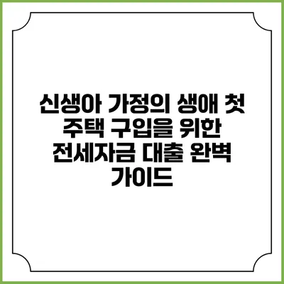 신생아 가정의 생애 첫 주택 구입을 위한 전세자금 대출 완벽 가이드