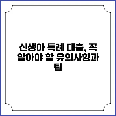 신생아 특례 대출, 꼭 알아야 할 유의사항과 팁