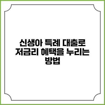 신생아 특례 대출로 저금리 혜택을 누리는 방법
