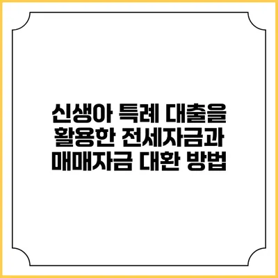 신생아 특례 대출을 활용한 전세자금과 매매자금 대환 방법