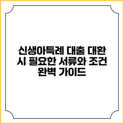 신생아특례 대출 대환 시 필요한 서류와 조건 완벽 가이드