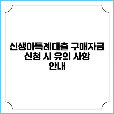 신생아특례대출 구매자금 신청 시 유의 사항 안내