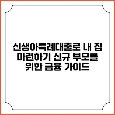 신생아특례대출로 내 집 마련하기: 신규 부모를 위한 금융 가이드