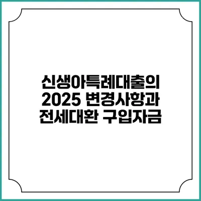 신생아특례대출의 2025 변경사항과 전세대환 구입자금