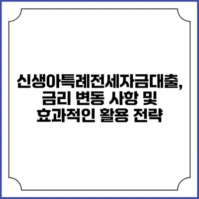 신생아특례전세자금대출, 금리 변동 사항 및 효과적인 활용 전략