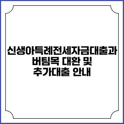 신생아특례전세자금대출과 버팀목 대환 및 추가대출 안내