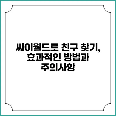싸이월드로 친구 찾기, 효과적인 방법과 주의사항