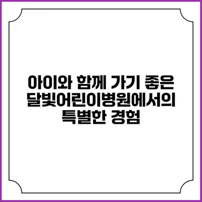 아이와 함께 가기 좋은 달빛어린이병원에서의 특별한 경험