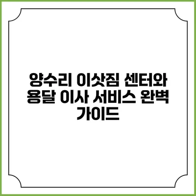 양수리 이삿짐 센터와 용달 이사 서비스 완벽 가이드