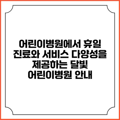 어린이병원에서 휴일 진료와 서비스 다양성을 제공하는 달빛 어린이병원 안내