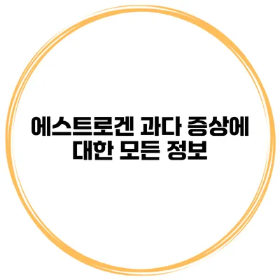 에스트로겐 과다 증상에 대한 모든 정보