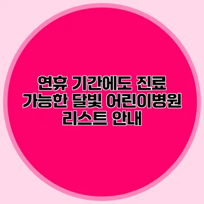 연휴 기간에도 진료 가능한 달빛 어린이병원 리스트 안내