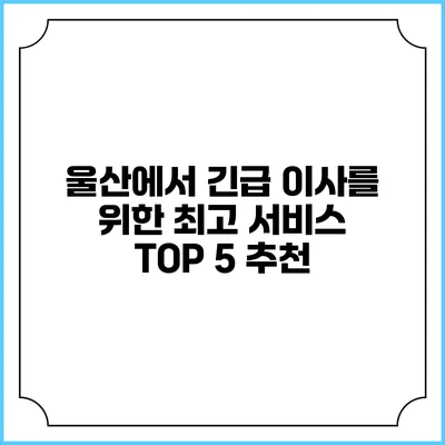 울산에서 긴급 이사를 위한 최고 서비스 TOP 5 추천
