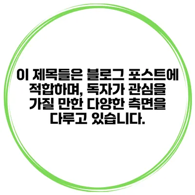 이 제목들은 블로그 포스트에 적합하며, 독자가 관심을 가질 만한 다양한 측면을 다루고 있습니다.