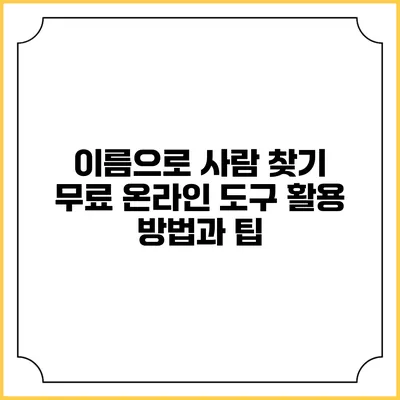 이름으로 사람 찾기: 무료 온라인 도구 활용 방법과 팁