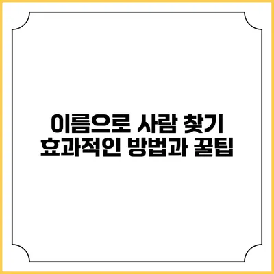 이름으로 사람 찾기: 효과적인 방법과 꿀팁