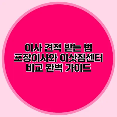 이사 견적 받는 법: 포장이사와 이삿짐센터 비교 완벽 가이드