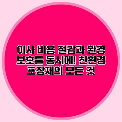 이사 비용 절감과 환경 보호를 동시에! 친환경 포장재의 모든 것