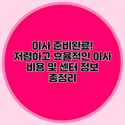 이사 준비완료! 저렴하고 효율적인 이사 비용 및 센터 정보 총정리