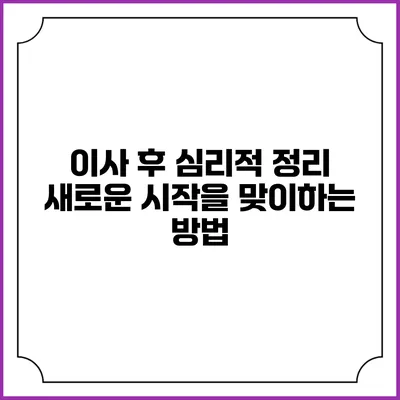 이사 후 심리적 정리: 새로운 시작을 맞이하는 방법