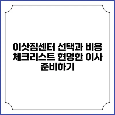 이삿짐센터 선택과 비용 체크리스트: 현명한 이사 준비하기