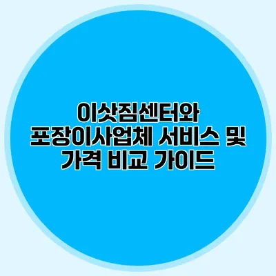 이삿짐센터와 포장이사업체 서비스 및 가격 비교 가이드