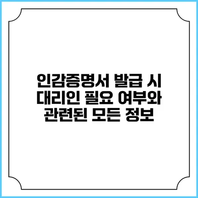 인감증명서 발급 시 대리인 필요 여부와 관련된 모든 정보