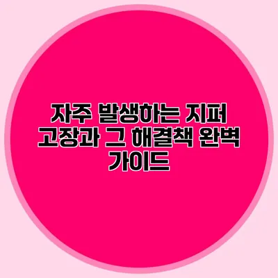 자주 발생하는 지퍼 고장과 그 해결책: 완벽 가이드
