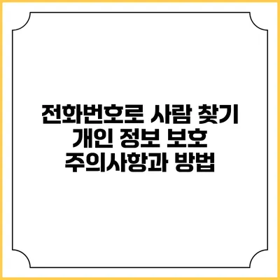전화번호로 사람 찾기: 개인 정보 보호 주의사항과 방법