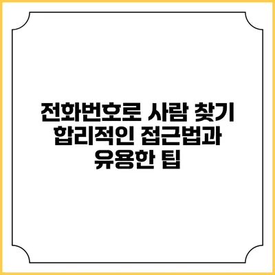전화번호로 사람 찾기: 합리적인 접근법과 유용한 팁