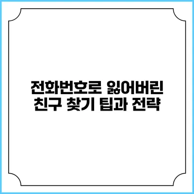 전화번호로 잃어버린 친구 찾기: 팁과 전략