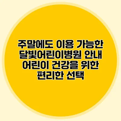 주말에도 이용 가능한 달빛어린이병원 안내: 어린이 건강을 위한 편리한 선택