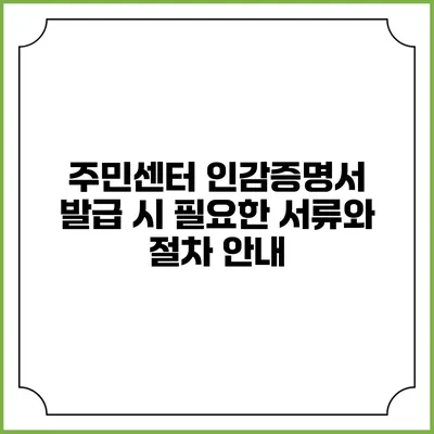 주민센터 인감증명서 발급 시 필요한 서류와 절차 안내