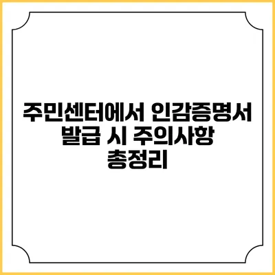 주민센터에서 인감증명서 발급 시 주의사항 총정리