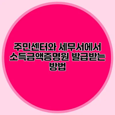 주민센터와 세무서에서 소득금액증명원 발급받는 방법