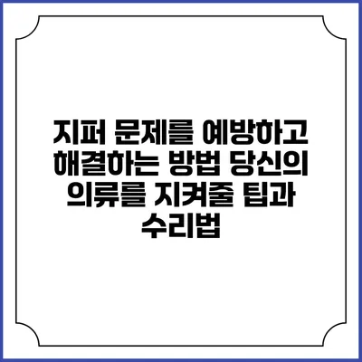 지퍼 문제를 예방하고 해결하는 방법: 당신의 의류를 지켜줄 팁과 수리법