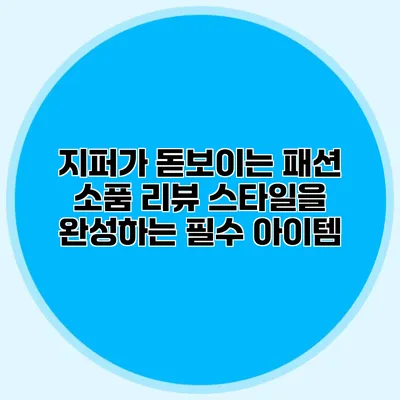 지퍼가 돋보이는 패션 소품 리뷰: 스타일을 완성하는 필수 아이템