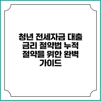 청년 전세자금 대출 금리 절약법: 누적 절약을 위한 완벽 가이드