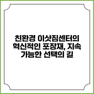 친환경 이삿짐센터의 혁신적인 포장재, 지속 가능한 선택의 길