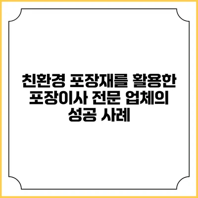 친환경 포장재를 활용한 포장이사 전문 업체의 성공 사례