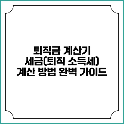 퇴직금 계산기: 세금(퇴직 소득세) 계산 방법 완벽 가이드