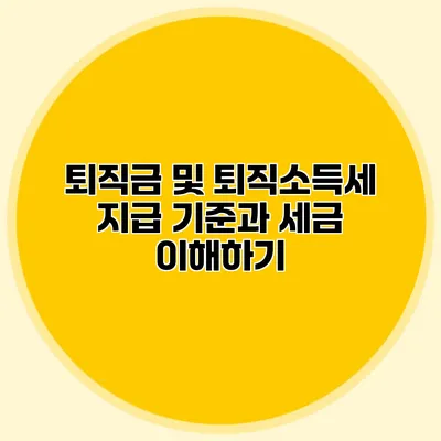 퇴직금 및 퇴직소득세: 지급 기준과 세금 이해하기
