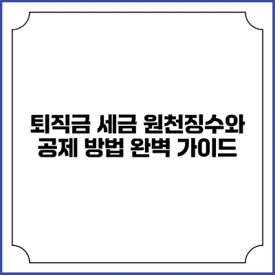 퇴직금 세금: 원천징수와 공제 방법 완벽 가이드