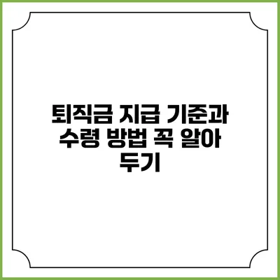 퇴직금 지급 기준과 수령 방법: 꼭 알아 두기