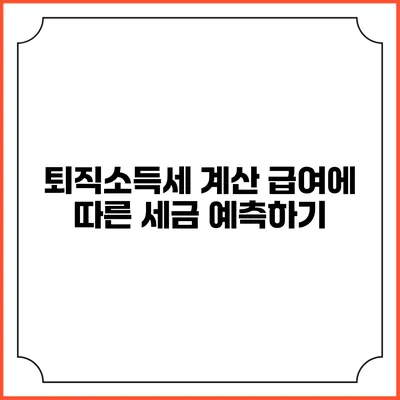 퇴직소득세 계산: 급여에 따른 세금 예측하기