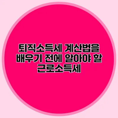 퇴직소득세 계산법을 배우기 전에 알아야 할 근로소득세