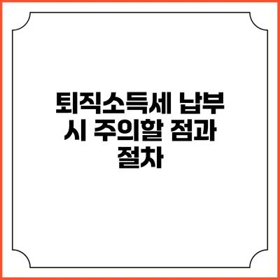 퇴직소득세 납부 시 주의할 점과 절차