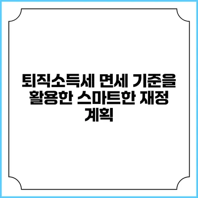 퇴직소득세 면세 기준을 활용한 스마트한 재정 계획